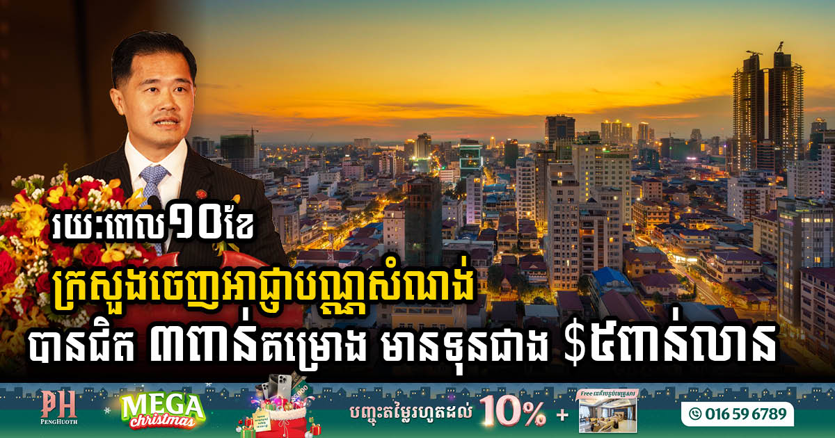 រយៈពេល១០ខែ ឆ្នាំ២០២៣ ក្រសួងចេញអាជ្ញាបណ្ណសំណង់ជិត ៣ពាន់គម្រោង មានទុនជាង៥ពាន់លានដុល្លារ